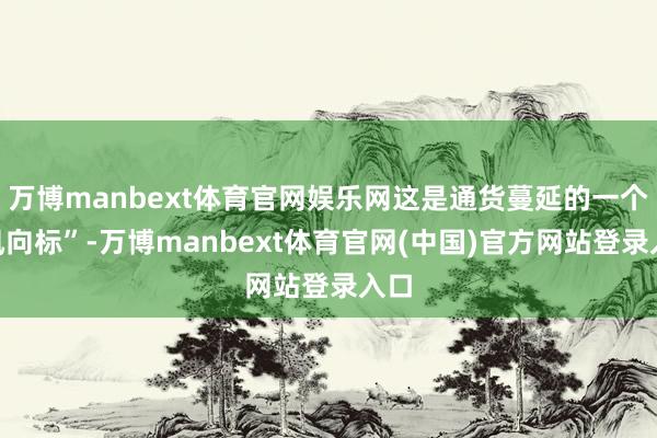 万博manbext体育官网娱乐网这是通货蔓延的一个“风向标”-万博manbext体育官网(中国)官方网站登录入口