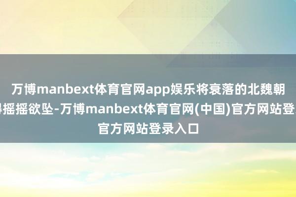 万博manbext体育官网app娱乐将衰落的北魏朝廷震得摇摇欲坠-万博manbext体育官网(中国)官方网站登录入口
