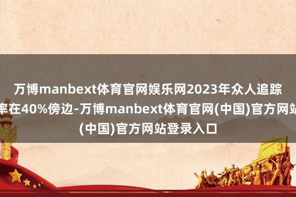 万博manbext体育官网娱乐网2023年众人追踪支架浸透率在40%傍边-万博manbext体育官网(中国)官方网站登录入口