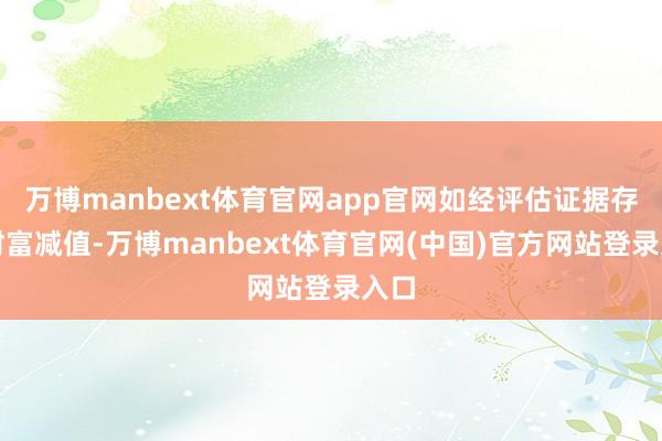 万博manbext体育官网app官网如经评估证据存在财富减值-万博manbext体育官网(中国)官方网站登录入口