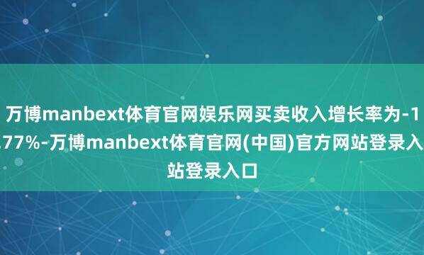 万博manbext体育官网娱乐网买卖收入增长率为-14.77%-万博manbext体育官网(中国)官方网站登录入口