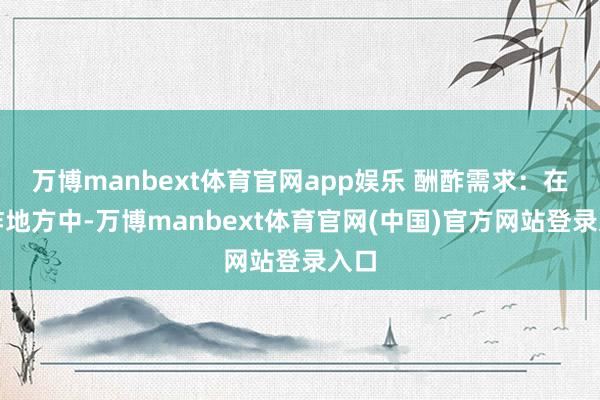 万博manbext体育官网app娱乐 酬酢需求:在酬酢地方中-万博manbext体育官网(中国)官方网站登录入口