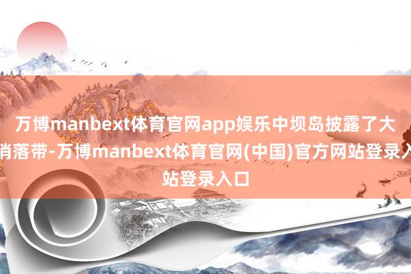 万博manbext体育官网app娱乐中坝岛披露了大片消落带-万博manbext体育官网(中国)官方网站登录入口