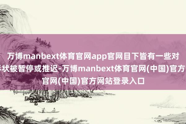 万博manbext体育官网app官网目下皆有一些对好意思国的形状被暂停或推迟-万博manbext体育官网(中国)官方网站登录入口