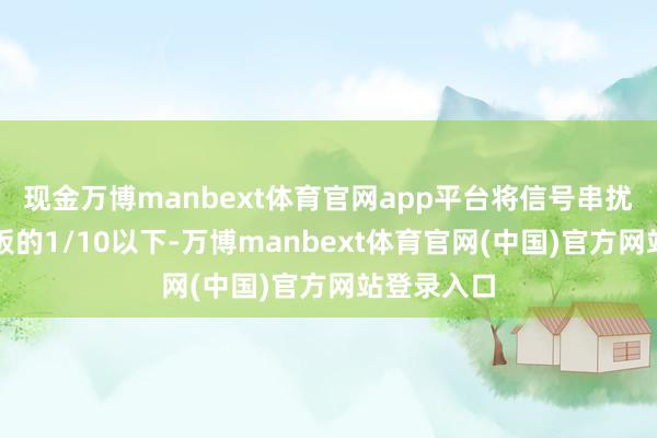 现金万博manbext体育官网app平台将信号串扰镌汰至单板的1/10以下-万博manbext体育官网(中国)官方网站登录入口