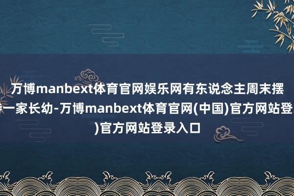 万博manbext体育官网娱乐网有东说念主周末摆摊服侍一家长幼-万博manbext体育官网(中国)官方网站登录入口