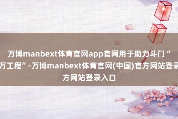 万博manbext体育官网app官网用于助力斗门“百千万工程”-万博manbext体育官网(中国)官方网站登录入口