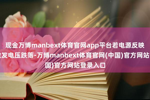 现金万博manbext体育官网app平台若电源反映蔓延会激发电压跌落-万博manbext体育官网(中国)官方网站登录入口