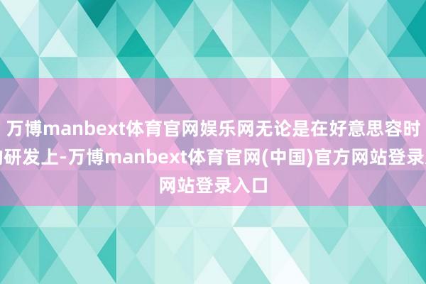 万博manbext体育官网娱乐网无论是在好意思容时代的研发上-万博manbext体育官网(中国)官方网站登录入口