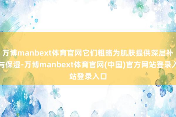 万博manbext体育官网它们粗略为肌肤提供深层补水与保湿-万博manbext体育官网(中国)官方网站登录入口