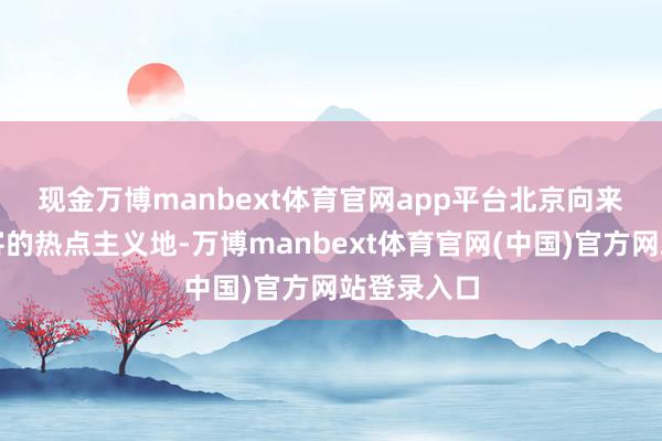 现金万博manbext体育官网app平台　　北京向来是境外搭客的热点主义地-万博manbext体育官网(中国)官方网站登录入口