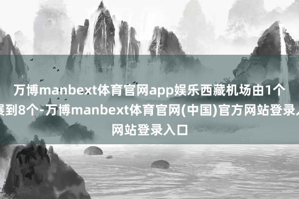 万博manbext体育官网app娱乐西藏机场由1个发展到8个-万博manbext体育官网(中国)官方网站登录入口