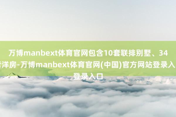 万博manbext体育官网包含10套联排别墅、34套洋房-万博manbext体育官网(中国)官方网站登录入口
