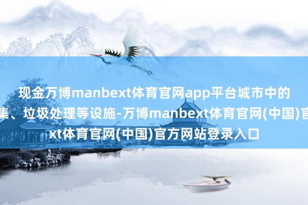 现金万博manbext体育官网app平台城市中的餐饮业、农贸市集、垃圾处理等设施-万博manbext体育官网(中国)官方网站登录入口