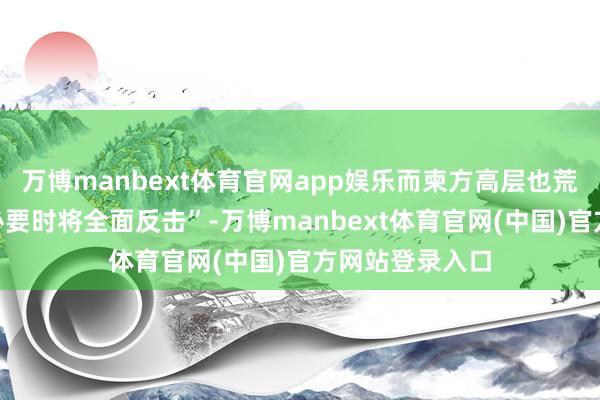 万博manbext体育官网app娱乐而柬方高层也荒漠公开申饬“必要时将全面反击”-万博manbext体育官网(中国)官方网站登录入口