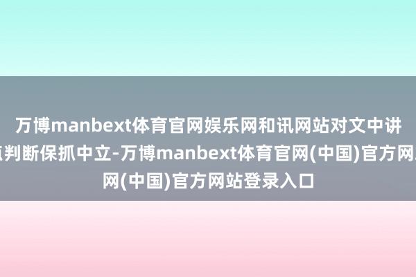 万博manbext体育官网娱乐网和讯网站对文中讲述、不雅点判断保抓中立-万博manbext体育官网(中国)官方网站登录入口