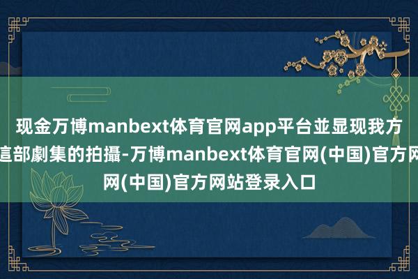 现金万博manbext体育官网app平台並显现我方當年曾參與這部劇集的拍攝-万博manbext体育官网(中国)官方网站登录入口