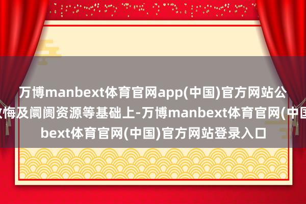 万博manbext体育官网app(中国)官方网站公司在现存业务工夫教悔及阛阓资源等基础上-万博manbext体育官网(中国)官方网站登录入口