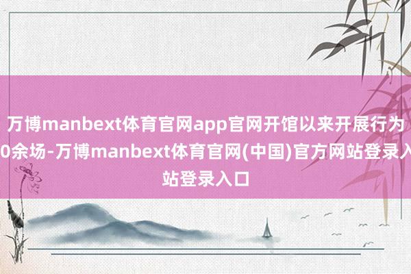 万博manbext体育官网app官网开馆以来开展行为500余场-万博manbext体育官网(中国)官方网站登录入口