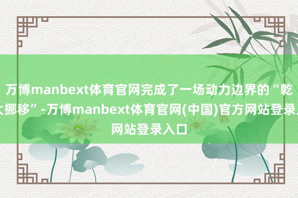 万博manbext体育官网完成了一场动力边界的“乾坤大挪移”-万博manbext体育官网(中国)官方网站登录入口
