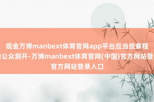 现金万博manbext体育官网app平台应当按章程免费向公众洞开-万博manbext体育官网(中国)官方网站登录入口