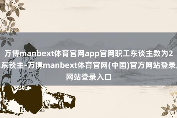 万博manbext体育官网app官网职工东谈主数为2042东谈主-万博manbext体育官网(中国)官方网站登录入口