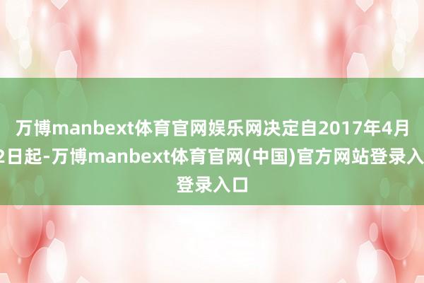 万博manbext体育官网娱乐网决定自2017年4月22日起-万博manbext体育官网(中国)官方网站登录入口