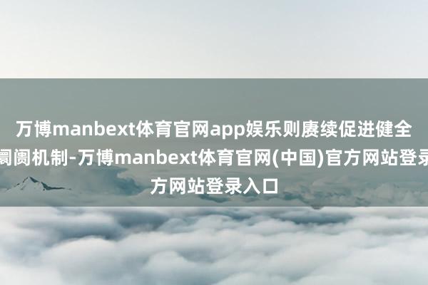 万博manbext体育官网app娱乐则赓续促进健全电力阛阓机制-万博manbext体育官网(中国)官方网站登录入口