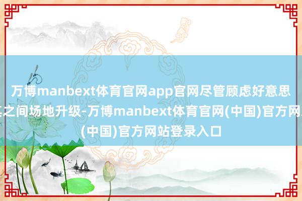 万博manbext体育官网app官网尽管顾虑好意思国与土耳其之间场地升级-万博manbext体育官网(中国)官方网站登录入口