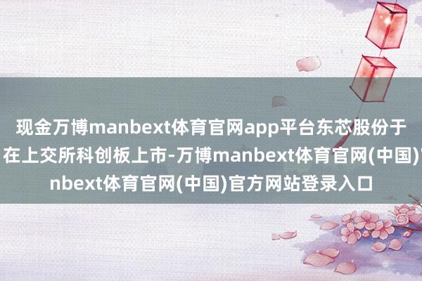 现金万博manbext体育官网app平台东芯股份于2021年12月10日在上交所科创板上市-万博manbext体育官网(中国)官方网站登录入口
