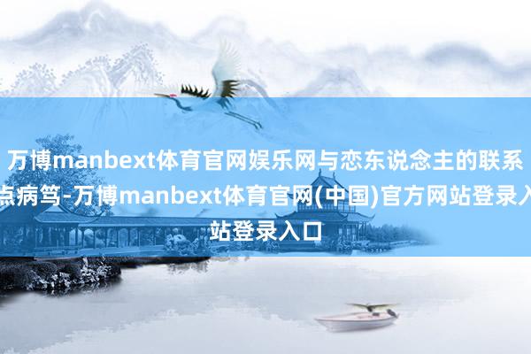 万博manbext体育官网娱乐网与恋东说念主的联系有点病笃-万博manbext体育官网(中国)官方网站登录入口