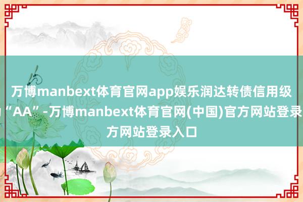 万博manbext体育官网app娱乐润达转债信用级别为“AA”-万博manbext体育官网(中国)官方网站登录入口