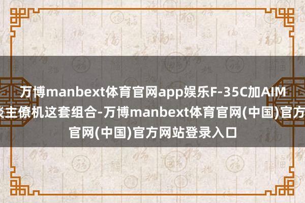 万博manbext体育官网app娱乐F-35C加AIM-424加无东谈主僚机这套组合-万博manbext体育官网(中国)官方网站登录入口