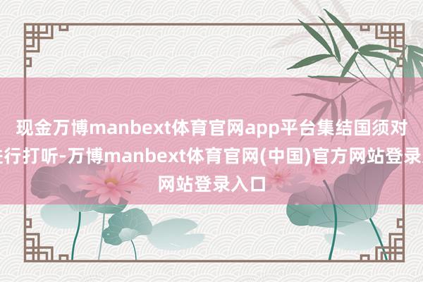 现金万博manbext体育官网app平台集结国须对此进行打听-万博manbext体育官网(中国)官方网站登录入口