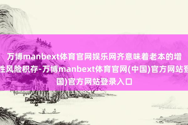 万博manbext体育官网娱乐网齐意味着老本的增多和品性风险积存-万博manbext体育官网(中国)官方网站登录入口