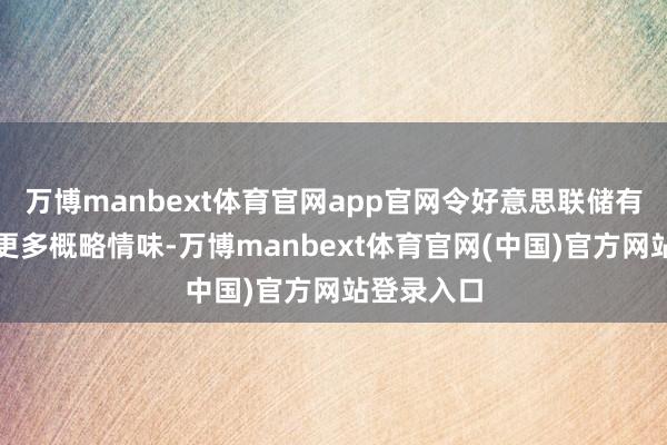 万博manbext体育官网app官网令好意思联储有操办濒临更多概略情味-万博manbext体育官网(中国)官方网站登录入口