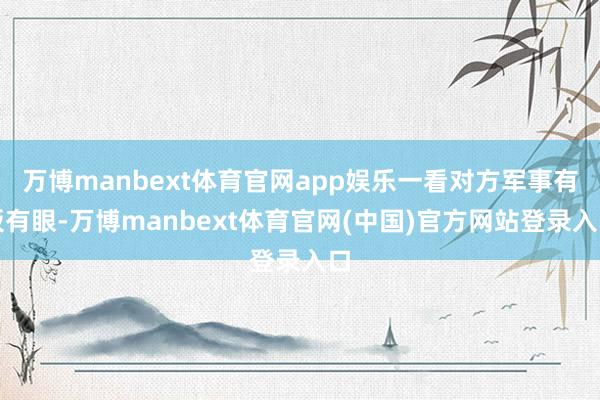 万博manbext体育官网app娱乐一看对方军事有板有眼-万博manbext体育官网(中国)官方网站登录入口