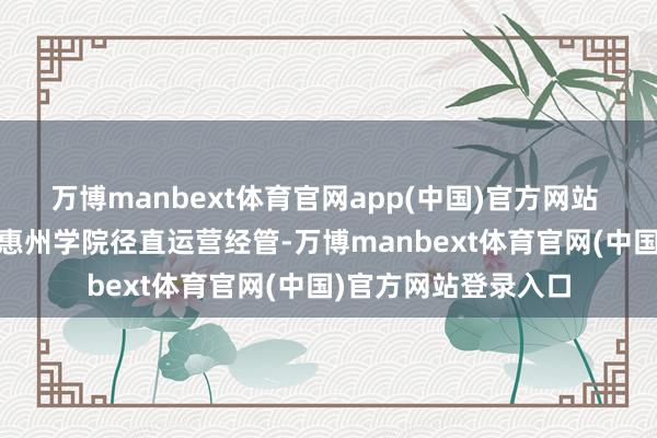 万博manbext体育官网app(中国)官方网站  而附属幼儿园则由惠州学院径直运营经管-万博manbext体育官网(中国)官方网站登录入口