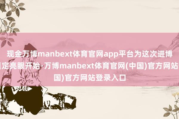 现金万博manbext体育官网app平台为这次进博会之行奠定亮眼开始-万博manbext体育官网(中国)官方网站登录入口