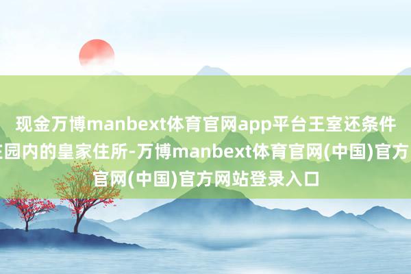 现金万博manbext体育官网app平台王室还条件他搬离温莎庄园内的皇家住所-万博manbext体育官网(中国)官方网站登录入口