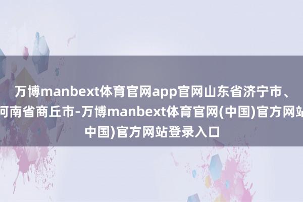 万博manbext体育官网app官网山东省济宁市、菏泽市至河南省商丘市-万博manbext体育官网(中国)官方网站登录入口