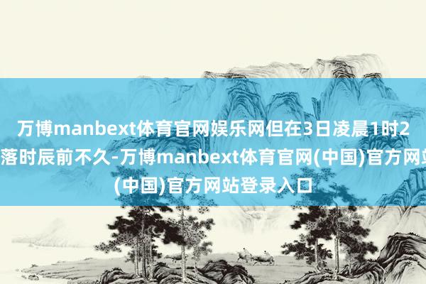 万博manbext体育官网娱乐网但在3日凌晨1时25分预定降落时辰前不久-万博manbext体育官网(中国)官方网站登录入口